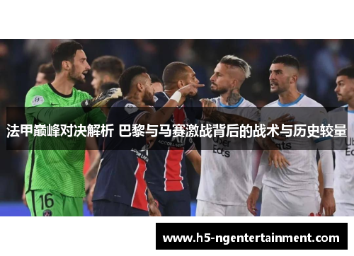 法甲巅峰对决解析 巴黎与马赛激战背后的战术与历史较量 法甲巅峰对决解析 巴黎与马赛激战背后的战术与历史较量