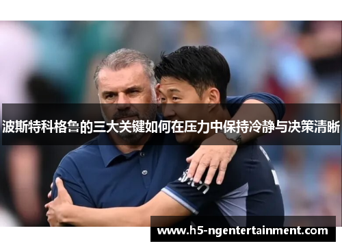 波斯特科格鲁的三大关键如何在压力中保持冷静与决策清晰 波斯特科格鲁的三大关键如何在压力中保持冷静与决策清晰