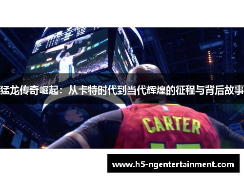 猛龙传奇崛起:从卡特时代到当代辉煌的征程与背后故事 猛龙传奇崛起:从卡特时代到当代辉煌的征程与背后故事