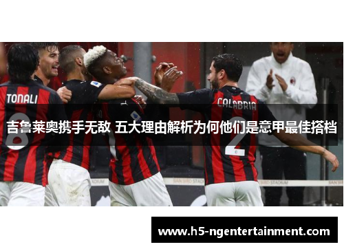 吉鲁莱奥携手无敌 五大理由解析为何他们是意甲最佳搭档 吉鲁莱奥携手无敌 五大理由解析为何他们是意甲最佳搭档