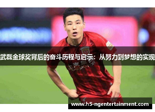 武磊金球奖背后的奋斗历程与启示:从努力到梦想的实现 武磊金球奖背后的奋斗历程与启示:从努力到梦想的实现