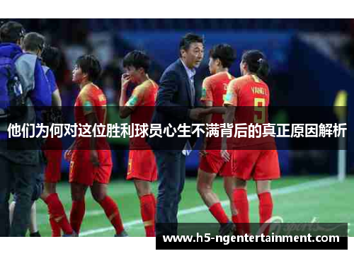 他们为何对这位胜利球员心生不满背后的真正原因解析 他们为何对这位胜利球员心生不满背后的真正原因解析