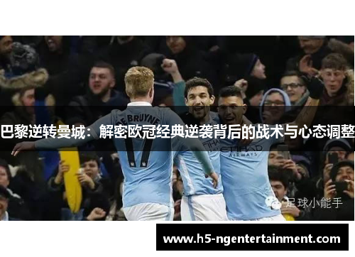 巴黎逆转曼城:解密欧冠经典逆袭背后的战术与心态调整 巴黎逆转曼城:解密欧冠经典逆袭背后的战术与心态调整