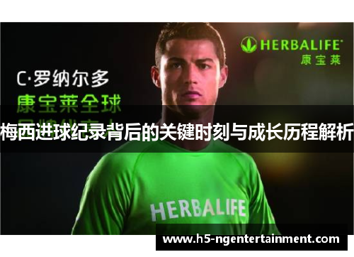 梅西进球纪录背后的关键时刻与成长历程解析