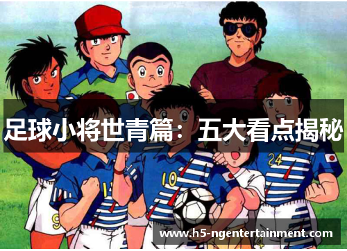 足球小将世青篇：五大看点揭秘