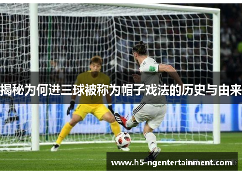 揭秘为何进三球被称为帽子戏法的历史与由来
