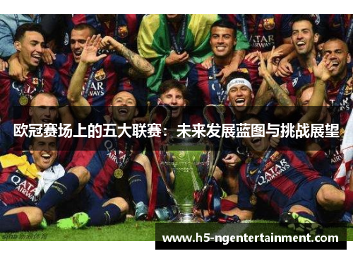 欧冠赛场上的五大联赛：未来发展蓝图与挑战展望