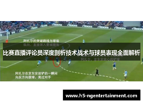 比赛直播评论员深度剖析技术战术与球员表现全面解析