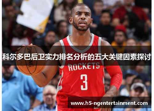 科尔多巴后卫实力排名分析的五大关键因素探讨 科尔多巴后卫实力排名分析的五大关键因素探讨