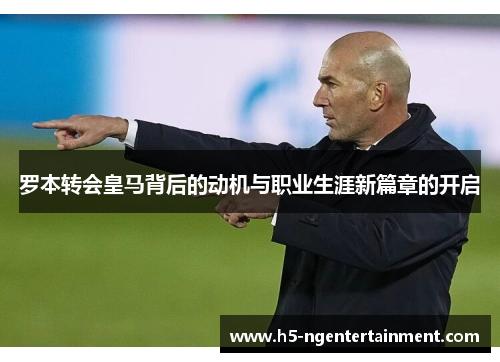 罗本转会皇马背后的动机与职业生涯新篇章的开启 罗本转会皇马背后的动机与职业生涯新篇章的开启