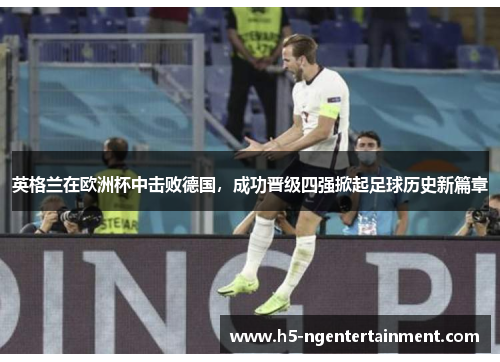 英格兰在欧洲杯中击败德国，成功晋级四强掀起足球历史新篇章