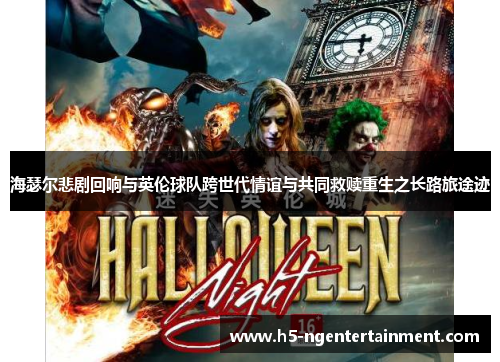 海瑟尔悲剧回响与英伦球队跨世代情谊与共同救赎重生之长路旅途迹