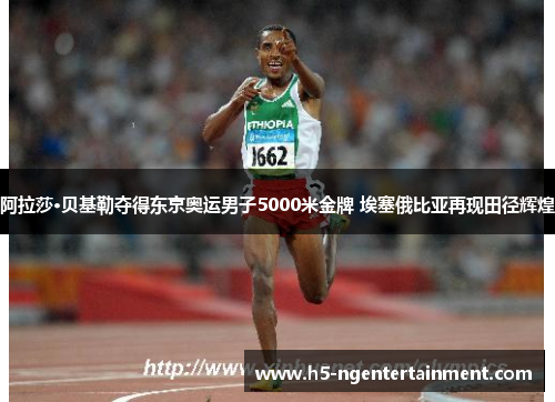阿拉莎·贝基勒夺得东京奥运男子5000米金牌 埃塞俄比亚再现田径辉煌