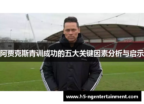 阿贾克斯青训成功的五大关键因素分析与启示 阿贾克斯青训成功的五大关键因素分析与启示