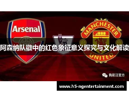 阿森纳队徽中的红色象征意义探究与文化解读 阿森纳队徽中的红色象征意义探究与文化解读