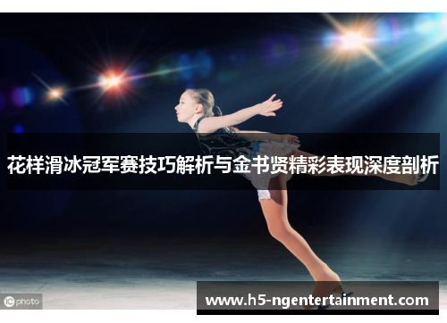花样滑冰冠军赛技巧解析与金书贤精彩表现深度剖析 花样滑冰冠军赛技巧解析与金书贤精彩表现深度剖析