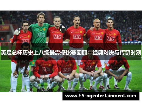 英足总杯历史上八场最震撼比赛回顾:经典对决与传奇时刻 英足总杯历史上八场最震撼比赛回顾:经典对决与传奇时刻