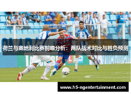 荷兰与奥地利比赛前瞻分析:两队战术对比与胜负预测 荷兰与奥地利比赛前瞻分析:两队战术对比与胜负预测