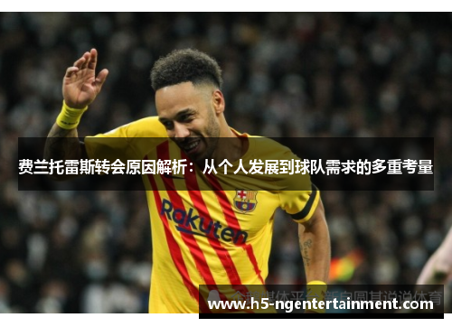 费兰托雷斯转会原因解析：从个人发展到球队需求的多重考量