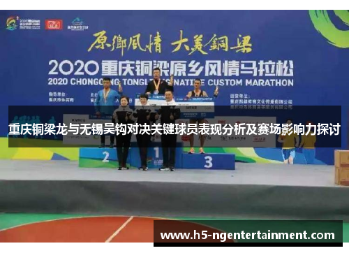 重庆铜梁龙与无锡吴钩对决关键球员表现分析及赛场影响力探讨