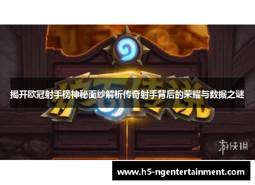 揭开欧冠射手榜神秘面纱解析传奇射手背后的荣耀与数据之谜