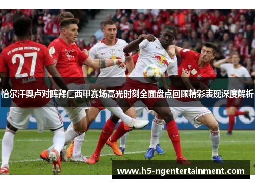 恰尔汗奥卢对阵拜仁西甲赛场高光时刻全面盘点回顾精彩表现深度解析 恰尔汗奥卢对阵拜仁西甲赛场高光时刻全面盘点回顾精彩表现深度解析