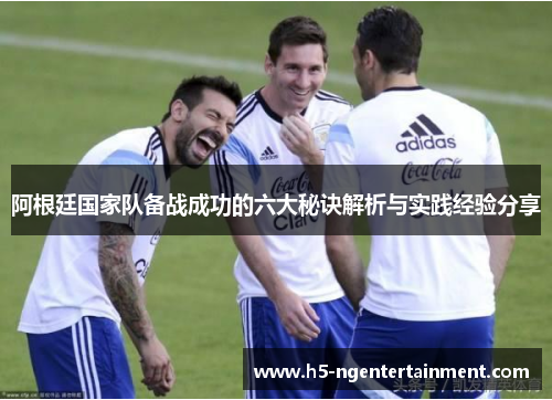 阿根廷国家队备战成功的六大秘诀解析与实践经验分享 阿根廷国家队备战成功的六大秘诀解析与实践经验分享