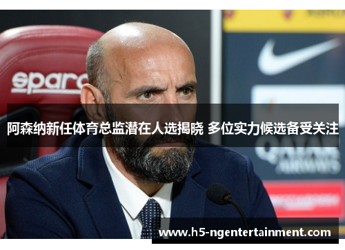 阿森纳新任体育总监潜在人选揭晓 多位实力候选备受关注 阿森纳新任体育总监潜在人选揭晓 多位实力候选备受关注