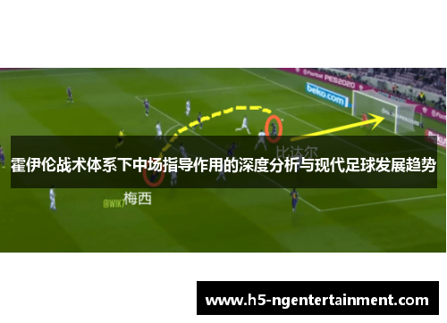 霍伊伦战术体系下中场指导作用的深度分析与现代足球发展趋势 霍伊伦战术体系下中场指导作用的深度分析与现代足球发展趋势