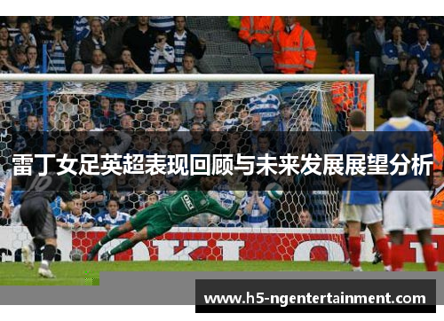 雷丁女足英超表现回顾与未来发展展望分析