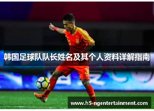 韩国足球队队长姓名及其个人资料详解指南 韩国足球队队长姓名及其个人资料详解指南
