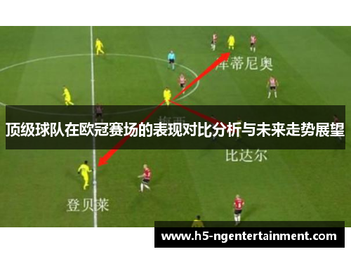 顶级球队在欧冠赛场的表现对比分析与未来走势展望 顶级球队在欧冠赛场的表现对比分析与未来走势展望