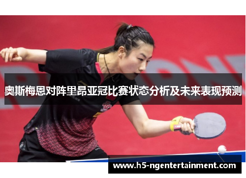 奥斯梅恩对阵里昂亚冠比赛状态分析及未来表现预测