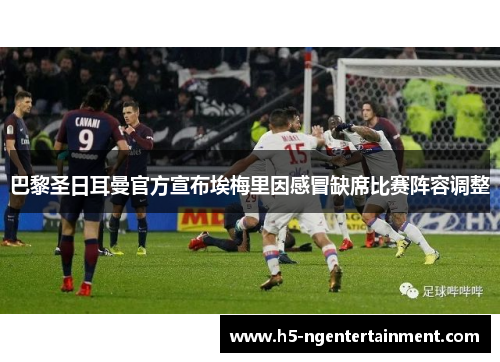 巴黎圣日耳曼官方宣布埃梅里因感冒缺席比赛阵容调整