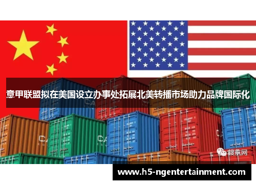 意甲联盟拟在美国设立办事处拓展北美转播市场助力品牌国际化