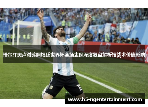 恰尔汗奥卢对阵阿根廷世界杯全场表现深度复盘解析技战术价值影响
