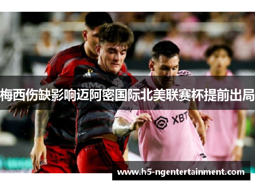 梅西伤缺影响迈阿密国际北美联赛杯提前出局