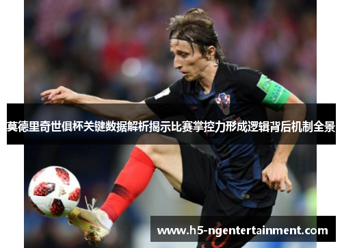 莫德里奇世俱杯关键数据解析揭示比赛掌控力形成逻辑背后机制全景 莫德里奇世俱杯关键数据解析揭示比赛掌控力形成逻辑背后机制全景