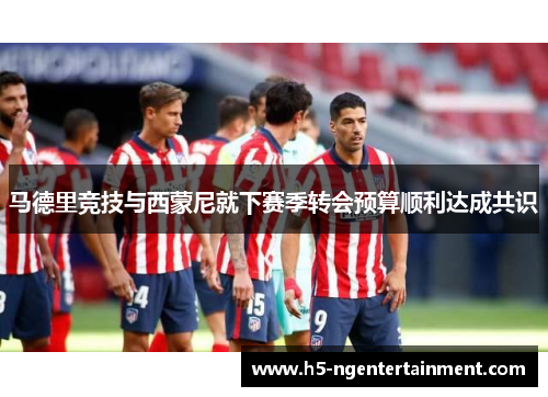 马德里竞技与西蒙尼就下赛季转会预算顺利达成共识