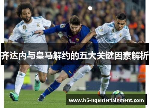 齐达内与皇马解约的五大关键因素解析